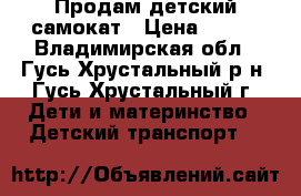 Продам детский самокат › Цена ­ 700 - Владимирская обл., Гусь-Хрустальный р-н, Гусь-Хрустальный г. Дети и материнство » Детский транспорт   